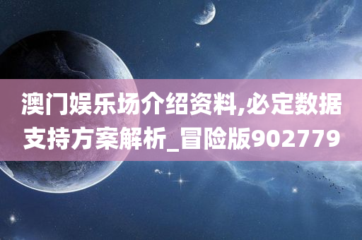 澳门娱乐场介绍资料,必定数据支持方案解析_冒险版902779