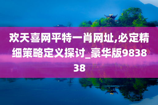 欢天喜网平特一肖网址,必定精细策略定义探讨_豪华版983838