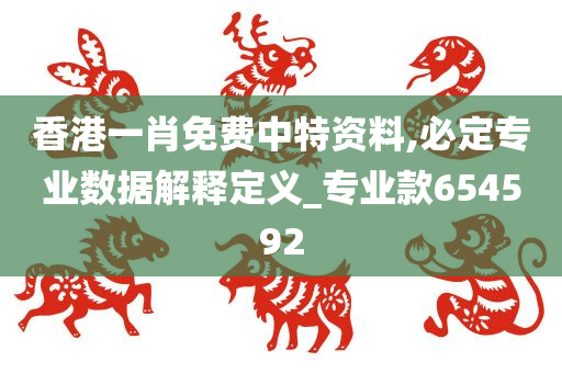 香港一肖免费中特资料,必定专业数据解释定义_专业款654592