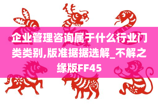 企业管理咨询属于什么行业门类类别,版准据据选解_不解之缘版FF45