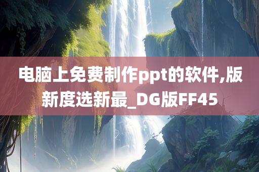 电脑上免费制作ppt的软件,版新度选新最_DG版FF45