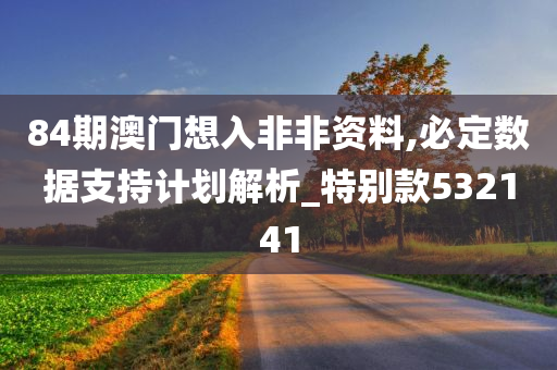 84期澳门想入非非资料,必定数据支持计划解析_特别款532141