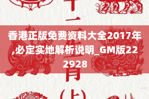 香港正版免费资料大全2017年,必定实地解析说明_GM版222928