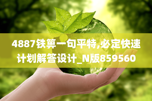 4887铁箅一句平特,必定快速计划解答设计_N版859560