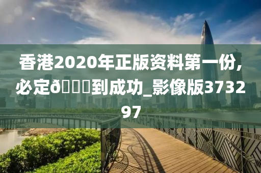 香港2020年正版资料第一份,必定🐎到成功_影像版373297