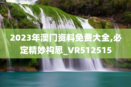 2023年澳门资料免费大全,必定精妙构思_VR512515