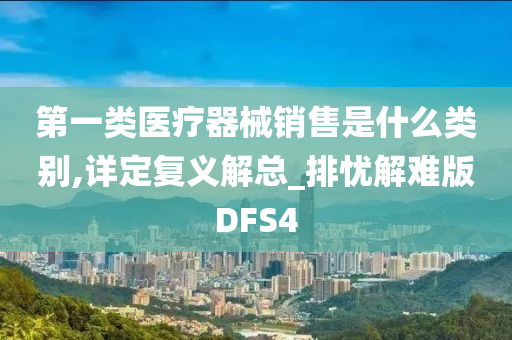 第一类医疗器械销售是什么类别,详定复义解总_排忧解难版DFS4