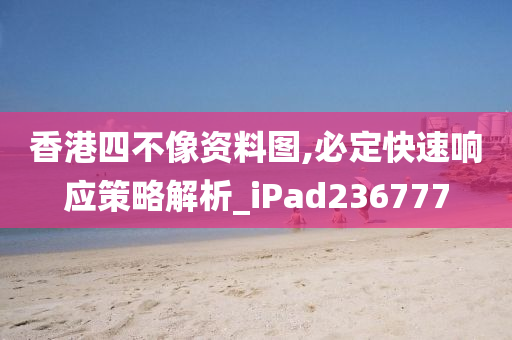 香港四不像资料图,必定快速响应策略解析_iPad236777