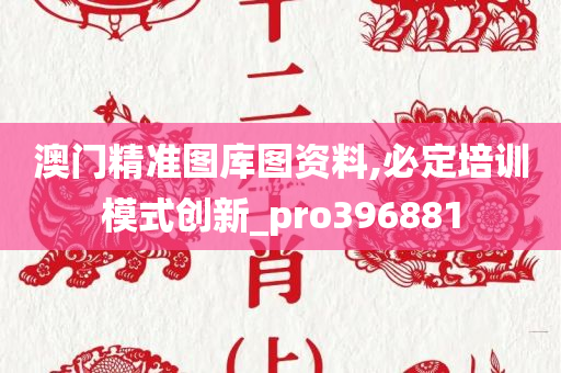 澳门精准图库图资料,必定培训模式创新_pro396881