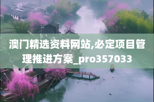 澳门精选资料网站,必定项目管理推进方案_pro357033