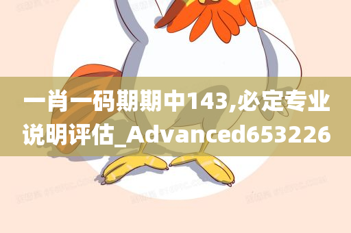 一肖一码期期中143,必定专业说明评估_Advanced653226