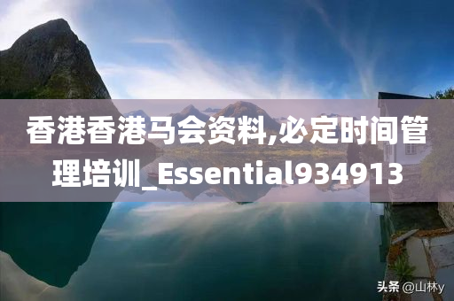 香港香港马会资料,必定时间管理培训_Essential934913