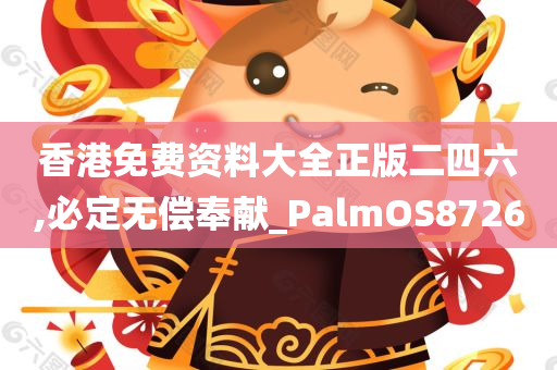 香港免费资料大全正版二四六,必定无偿奉献_PalmOS8726