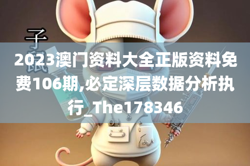 2023澳门资料大全正版资料免费106期,必定深层数据分析执行_The178346