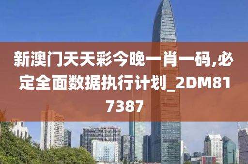 新澳门天天彩今晚一肖一码,必定全面数据执行计划_2DM817387