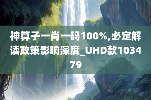 神算子一肖一码100%,必定解读政策影响深度_UHD款103479