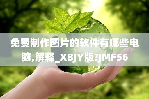 免费制作图片的软件有哪些电脑,解释_XBJY版?JMF56