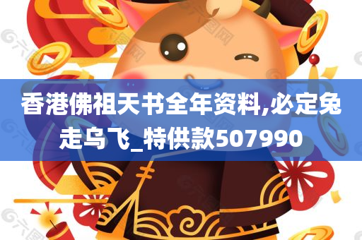 香港佛祖天书全年资料,必定兔走乌飞_特供款507990