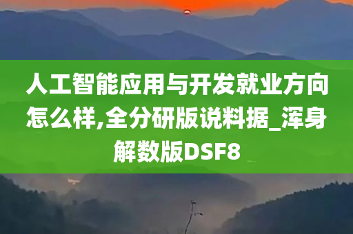 人工智能应用与开发就业方向怎么样,全分研版说料据_浑身解数版DSF8