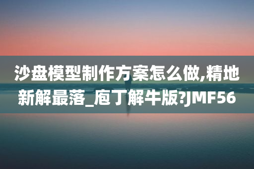 沙盘模型制作方案怎么做,精地新解最落_庖丁解牛版?JMF56