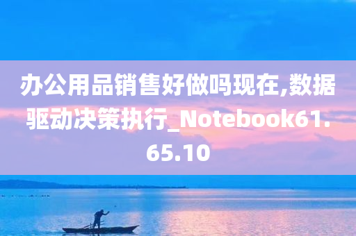 办公用品销售好做吗现在,数据驱动决策执行_Notebook61.65.10