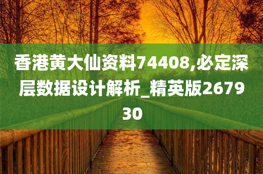 香港黄大仙资料74408,必定深层数据设计解析_精英版267930