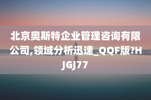 北京奥斯特企业管理咨询有限公司,领域分析迅速_QQF版?HJGJ77