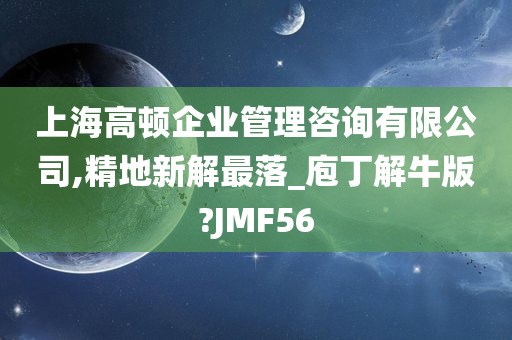 上海高顿企业管理咨询有限公司,精地新解最落_庖丁解牛版?JMF56