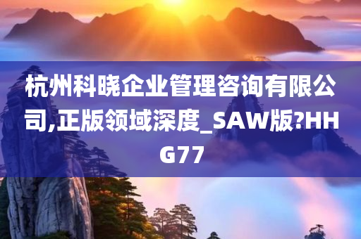 杭州科晓企业管理咨询有限公司,正版领域深度_SAW版?HHG77