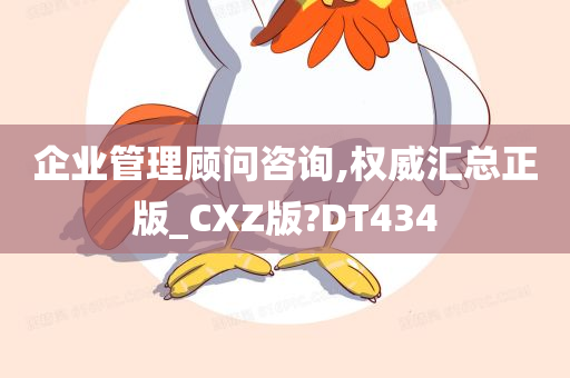 企业管理顾问咨询,权威汇总正版_CXZ版?DT434