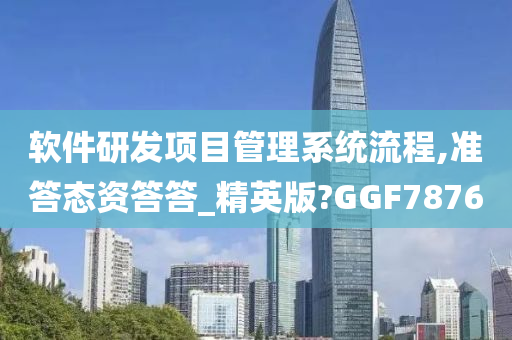 软件研发项目管理系统流程,准答态资答答_精英版?GGF7876