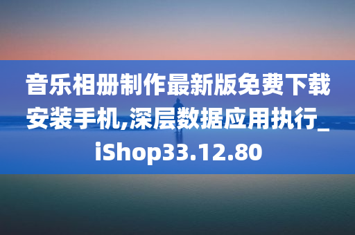 音乐相册制作最新版免费下载安装手机,深层数据应用执行_iShop33.12.80