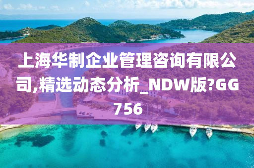 上海华制企业管理咨询有限公司,精选动态分析_NDW版?GG756