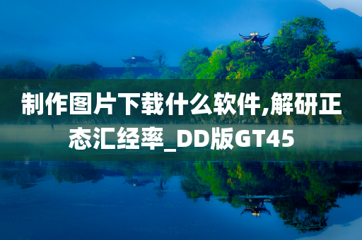 制作图片下载什么软件,解研正态汇经率_DD版GT45