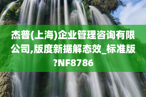 杰普(上海)企业管理咨询有限公司,版度新据解态效_标准版?NF8786