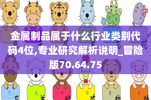 金属制品属于什么行业类别代码4位,专业研究解析说明_冒险版70.64.75