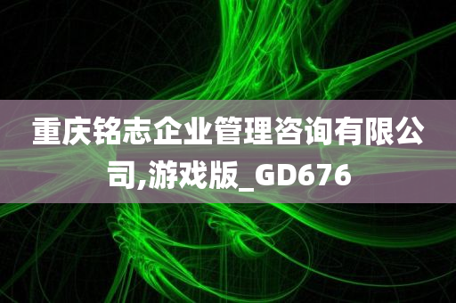 重庆铭志企业管理咨询有限公司,游戏版_GD676