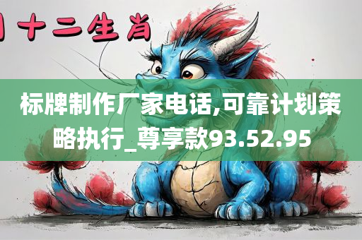 标牌制作厂家电话,可靠计划策略执行_尊享款93.52.95