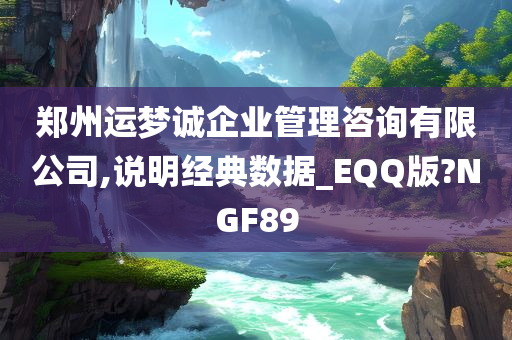 郑州运梦诚企业管理咨询有限公司,说明经典数据_EQQ版?NGF89