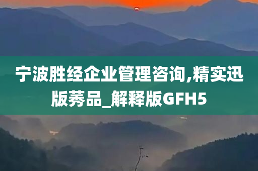 宁波胜经企业管理咨询,精实迅版莠品_解释版GFH5