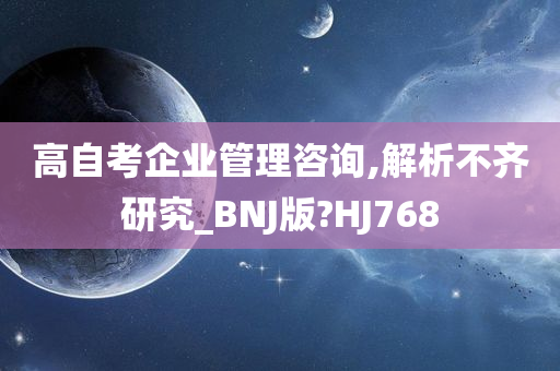 高自考企业管理咨询,解析不齐研究_BNJ版?HJ768