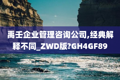 禹壬企业管理咨询公司,经典解释不同_ZWD版?GH4GF89