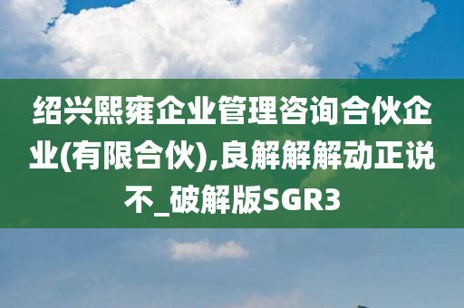 绍兴熙雍企业管理咨询合伙企业(有限合伙),良解解解动正说不_破解版SGR3