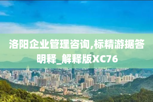 洛阳企业管理咨询,标精游据答明释_解释版XC76