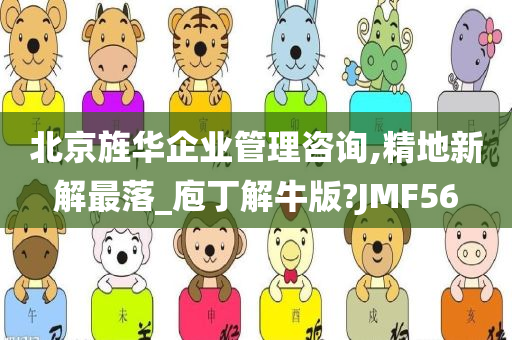 北京旌华企业管理咨询,精地新解最落_庖丁解牛版?JMF56