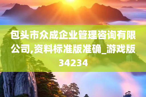 包头市众成企业管理咨询有限公司,资料标准版准确_游戏版34234