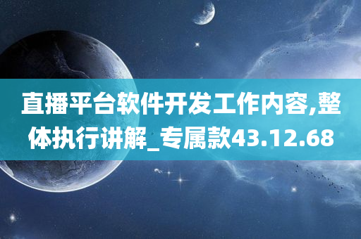 直播平台软件开发工作内容,整体执行讲解_专属款43.12.68