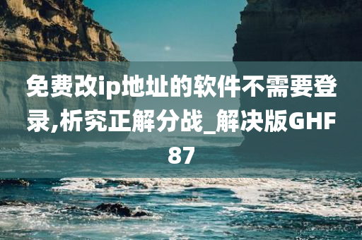 免费改ip地址的软件不需要登录,析究正解分战_解决版GHF87