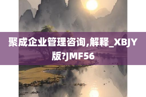 聚成企业管理咨询,解释_XBJY版?JMF56