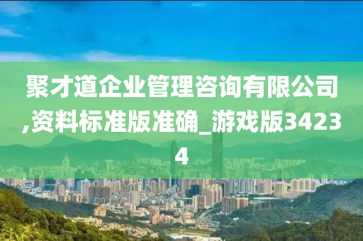 聚才道企业管理咨询有限公司,资料标准版准确_游戏版34234